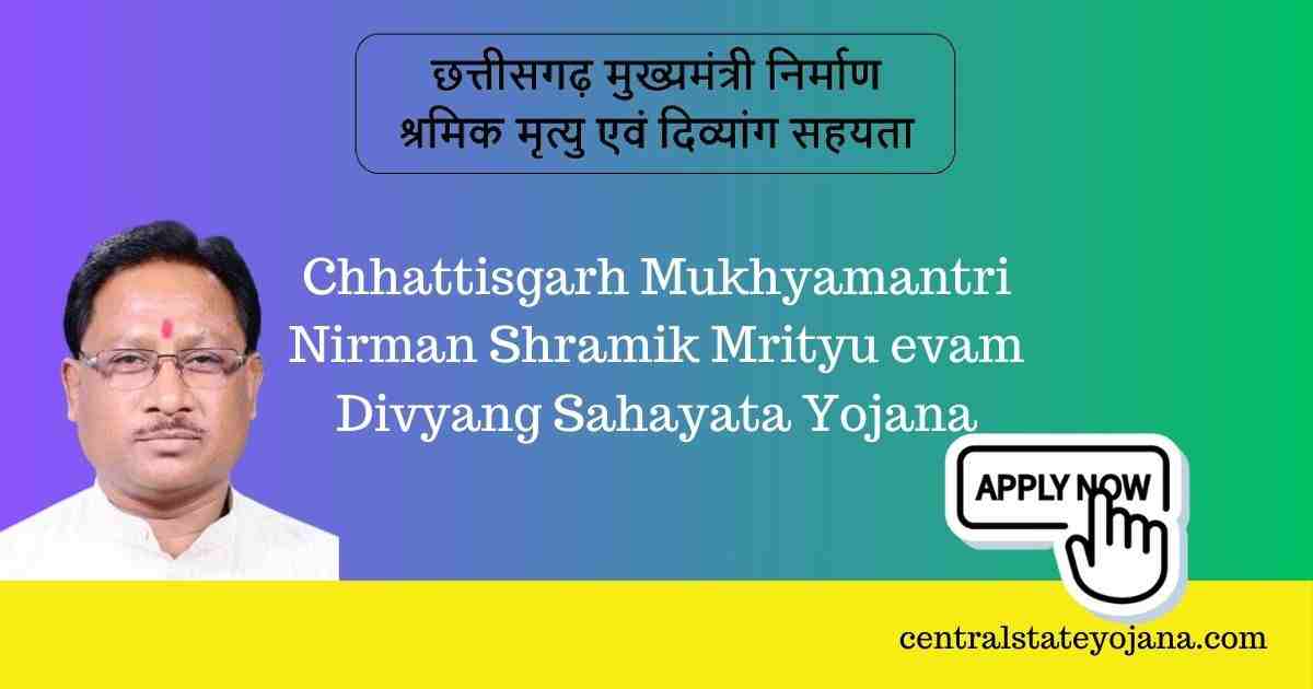 Chhattisgarh Mukhyamantri Nirman Shramik Mrityu evam Divyang Sahayata Yojana